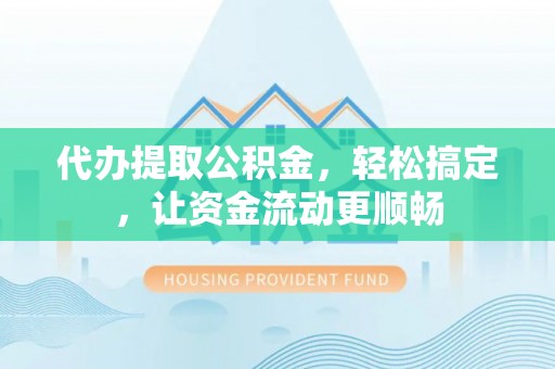 石楼代办提取公积金，轻松搞定，让资金流动更顺畅