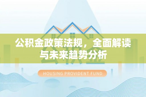 石楼公积金政策法规，全面解读与未来趋势分析