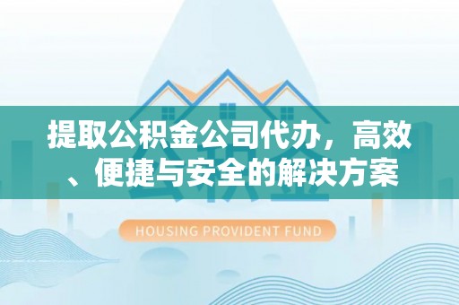 石楼提取公积金公司代办，高效、便捷与安全的解决方案