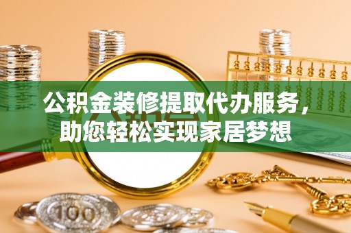 石楼公积金装修提取代办服务，助您轻松实现家居梦想