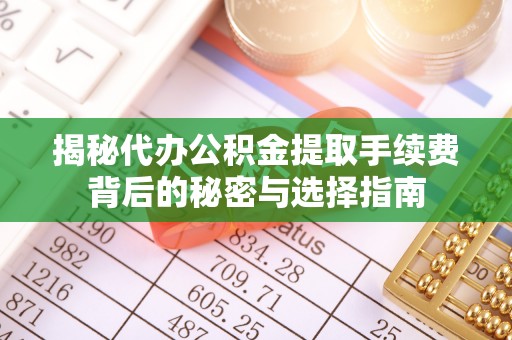 石楼揭秘代办公积金提取手续费背后的秘密与选择指南