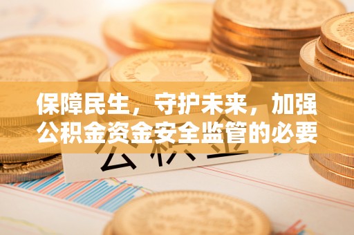 石楼保障民生，守护未来，加强公积金资金安全监管的必要性与实践