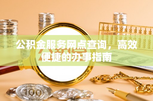 石楼公积金服务网点查询，高效便捷的办事指南