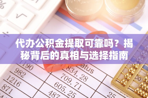 石楼代办公积金提取可靠吗？揭秘背后的真相与选择指南