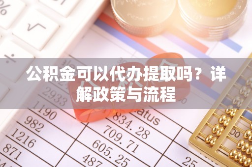 石楼公积金可以代办提取吗？详解政策与流程