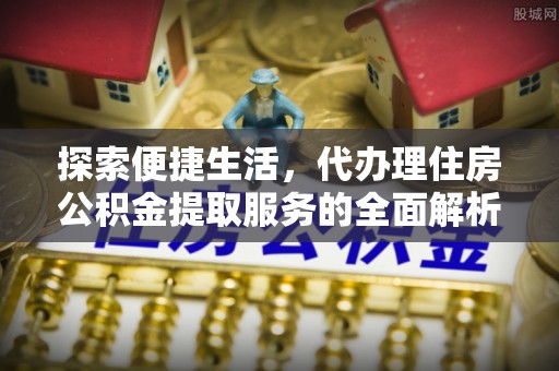 石楼探索便捷生活，代办理住房公积金提取服务的全面解析
