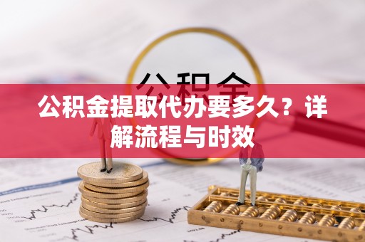 石楼公积金提取代办要多久？详解流程与时效