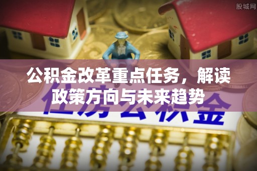 石楼公积金改革重点任务，解读政策方向与未来趋势