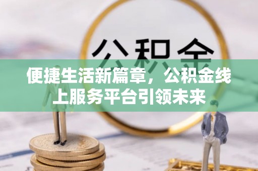 石楼便捷生活新篇章，公积金线上服务平台引领未来