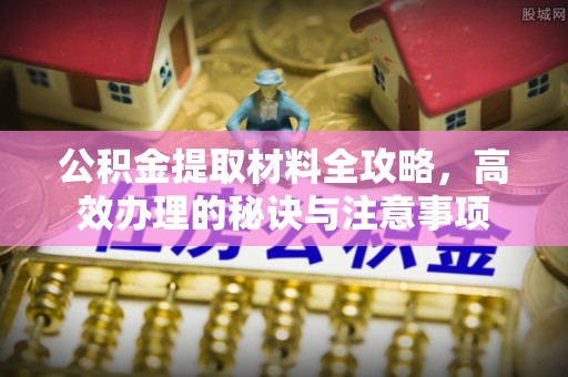石楼公积金提取材料全攻略，高效办理的秘诀与注意事项