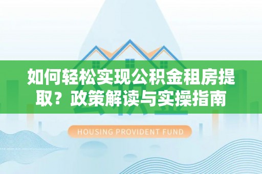 石楼如何轻松实现公积金租房提取？政策解读与实操指南