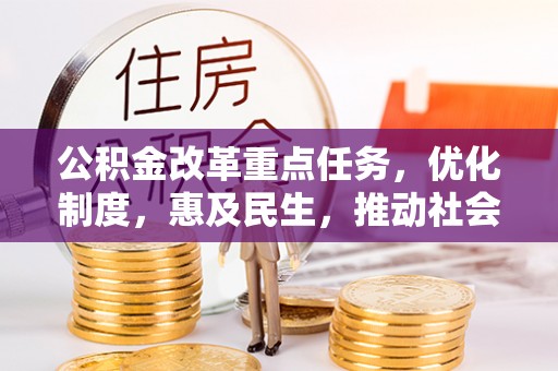 石楼公积金改革重点任务，优化制度，惠及民生，推动社会公平发展