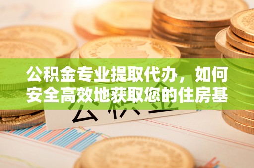 石楼公积金专业提取代办，如何安全高效地获取您的住房基金