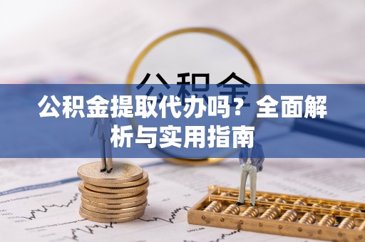 石楼公积金提取代办吗？全面解析与实用指南