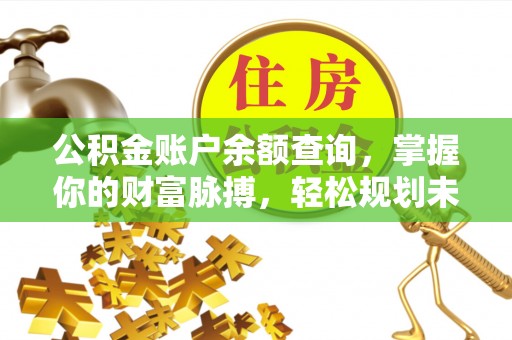 石楼公积金账户余额查询，掌握你的财富脉搏，轻松规划未来