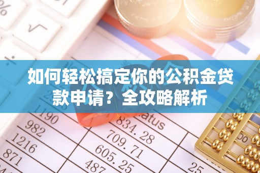 石楼如何轻松搞定你的公积金贷款申请？全攻略解析