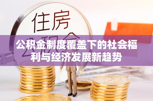石楼公积金制度覆盖下的社会福利与经济发展新趋势