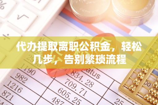 石楼代办提取离职公积金，轻松几步，告别繁琐流程