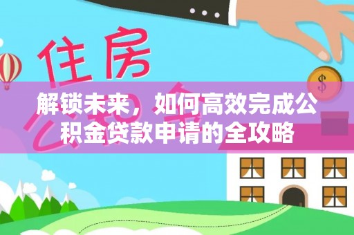 石楼解锁未来，如何高效完成公积金贷款申请的全攻略