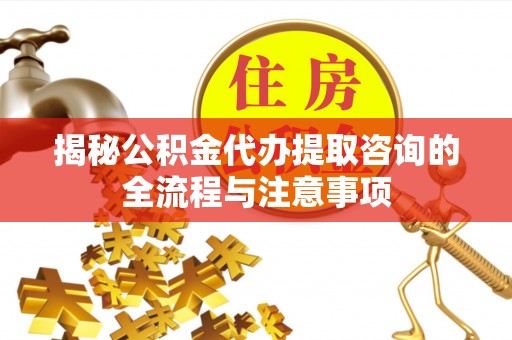 石楼揭秘公积金代办提取咨询的全流程与注意事项