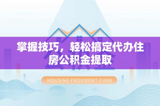 石楼掌握技巧，轻松搞定代办住房公积金提取