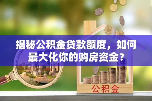 石楼揭秘公积金贷款额度，如何最大化你的购房资金？