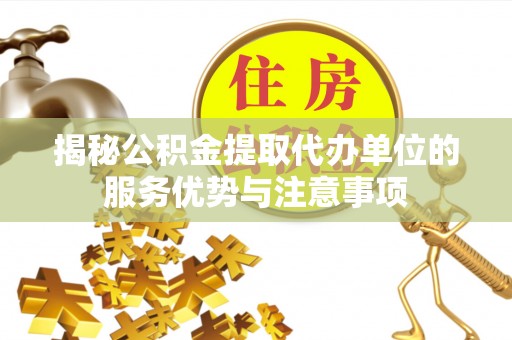 石楼揭秘公积金提取代办单位的服务优势与注意事项