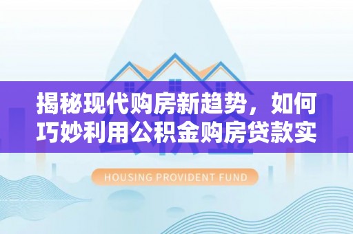 石楼揭秘现代购房新趋势，如何巧妙利用公积金购房贷款实现梦想家园