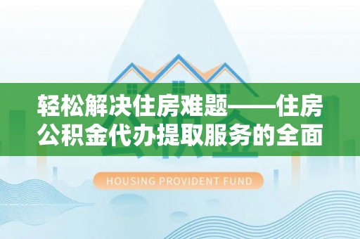 石楼轻松解决住房难题——住房公积金代办提取服务的全面解析与实用指南