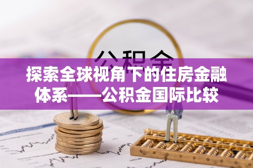 石楼探索全球视角下的住房金融体系——公积金国际比较