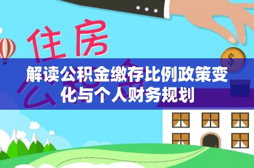 石楼解读公积金缴存比例政策变化与个人财务规划