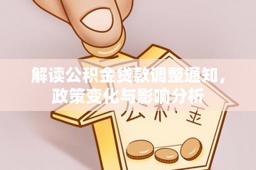 石楼解读公积金贷款调整通知，政策变化与影响分析