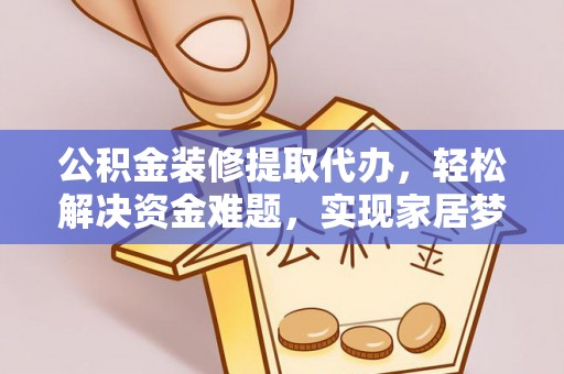 石楼公积金装修提取代办，轻松解决资金难题，实现家居梦想