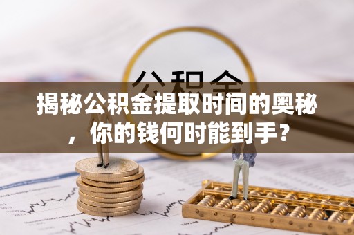 石楼揭秘公积金提取时间的奥秘，你的钱何时能到手？