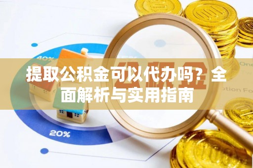 石楼提取公积金可以代办吗？全面解析与实用指南