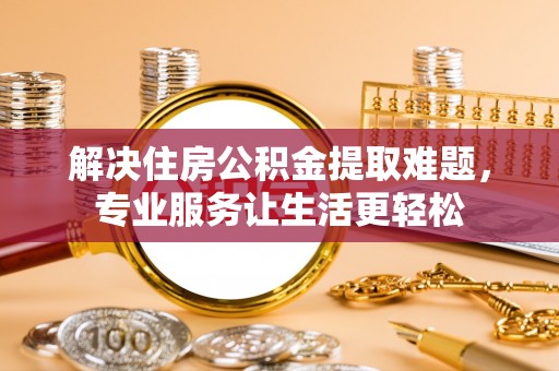 石楼解决住房公积金提取难题，专业服务让生活更轻松