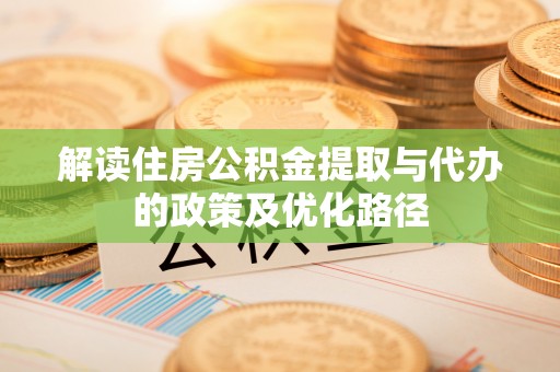 石楼解读住房公积金提取与代办的政策及优化路径