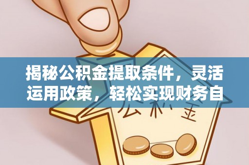石楼揭秘公积金提取条件，灵活运用政策，轻松实现财务自由