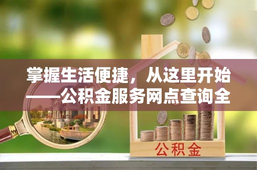 石楼掌握生活便捷，从这里开始——公积金服务网点查询全攻略