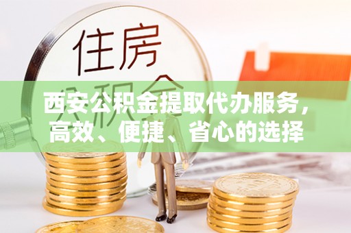 石楼西安公积金提取代办服务，高效、便捷、省心的选择