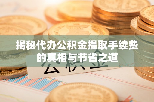 石楼揭秘代办公积金提取手续费的真相与节省之道