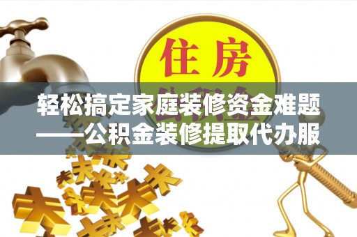 石楼轻松搞定家庭装修资金难题——公积金装修提取代办服务详解