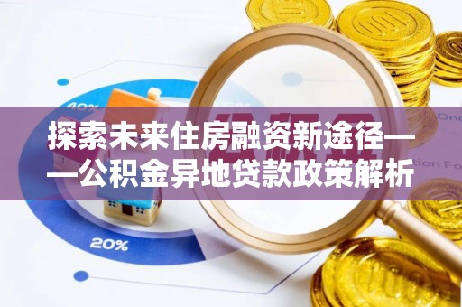 石楼探索未来住房融资新途径——公积金异地贷款政策解析与实践