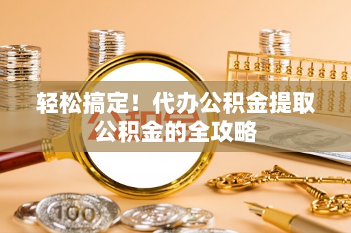 石楼轻松搞定！代办公积金提取公积金的全攻略