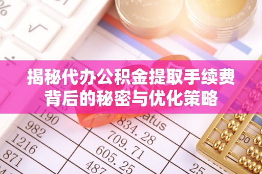 石楼揭秘代办公积金提取手续费背后的秘密与优化策略