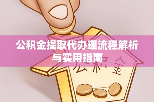 石楼公积金提取代办理流程解析与实用指南