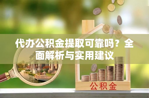 石楼代办公积金提取可靠吗？全面解析与实用建议