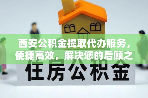 石楼西安公积金提取代办服务，便捷高效，解决您的后顾之忧