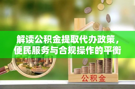 石楼解读公积金提取代办政策，便民服务与合规操作的平衡之道