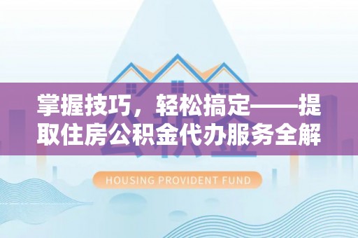 石楼掌握技巧，轻松搞定——提取住房公积金代办服务全解析